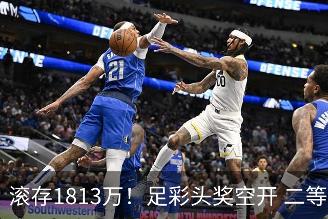 滚存1813万！足彩头奖空开 二等2注258万今年最高