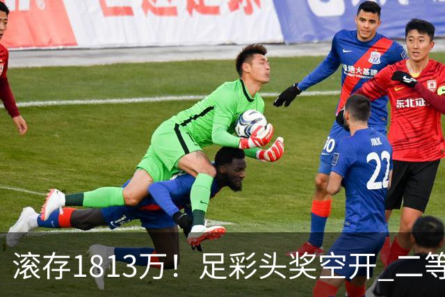 滚存1813万！足彩头奖空开 二等2注258万今年最高